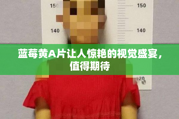 蓝莓黄A片让人惊艳的视觉盛宴，值得期待
