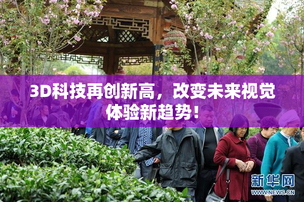 3D科技再创新高，改变未来视觉体验新趋势！