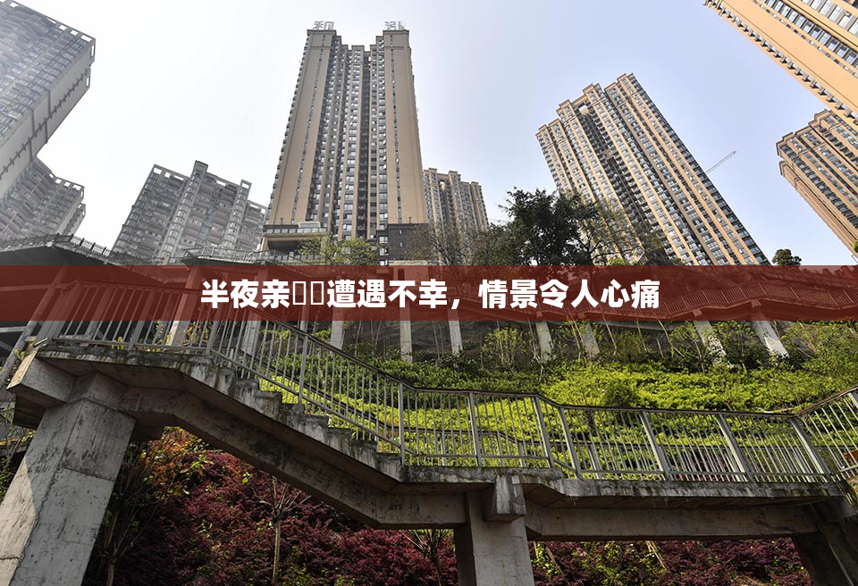 半夜亲妺妺遭遇不幸，情景令人心痛