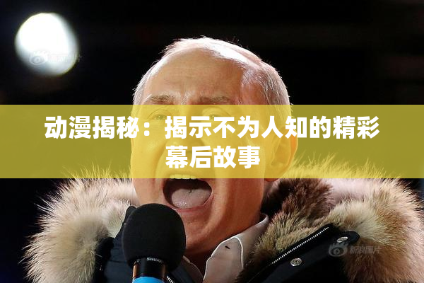 动漫揭秘：揭示不为人知的精彩幕后故事