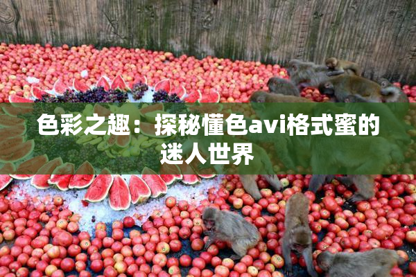 色彩之趣：探秘懂色avi格式蜜的迷人世界